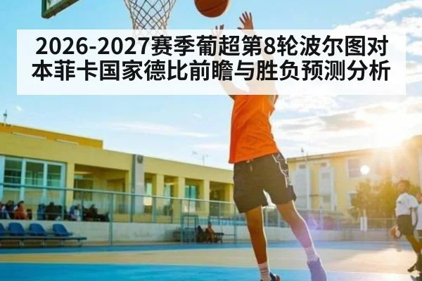2026-2027赛季葡超第8轮波尔图对本菲卡国家德比前瞻与胜负预测分析 - LEYU